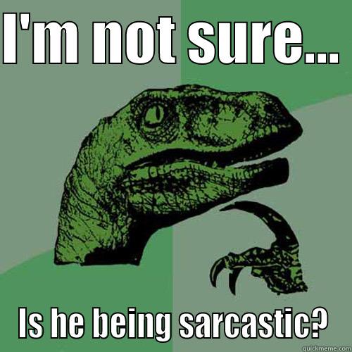 I'M NOT SURE...  IS HE BEING SARCASTIC? Philosoraptor