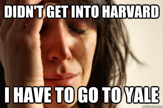 Didn't get into harvard i have to go to yale  First World Problems