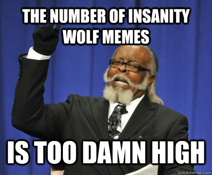 The number of insanity wolf memes is too damn high  Too Damn High