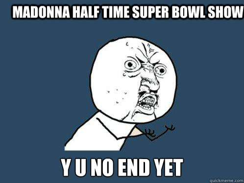 Madonna half time Super Bowl show y u no end yet  Y U No
