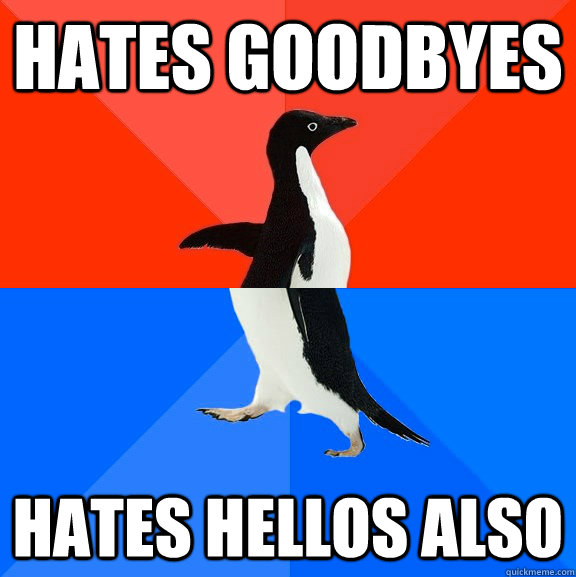 Hates Goodbyes hates hellos also  Socially Awesome Awkward Penguin