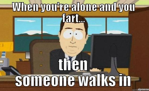 Farting at work. - WHEN YOU'RE ALONE AND YOU FART... THEN SOMEONE WALKS IN aaaand its gone