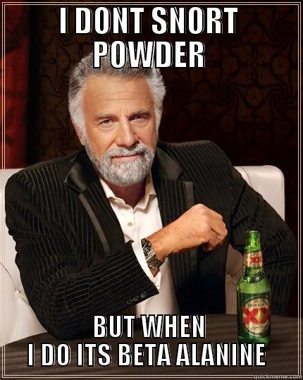 BETA ALANINE - I DONT SNORT POWDER BUT WHEN I DO ITS BETA ALANINE  The Most Interesting Man In The World