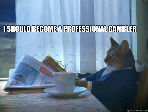 I should become a professional gambler   The One Percent Cat