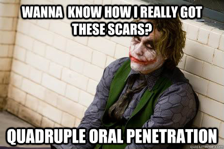 Wanna  know how I Really got these scars? Quadruple oral penetration  