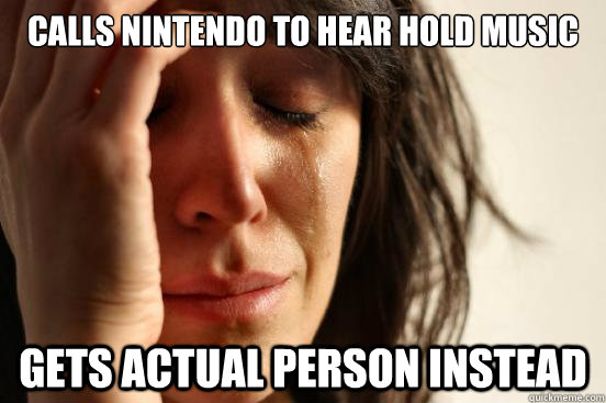 Calls nintendo to hear hold music Gets actual person instead  First World Problems