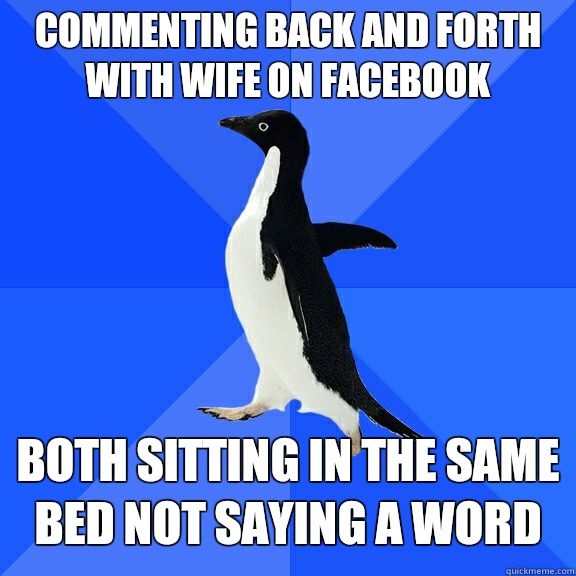 COMMENTING BACK AND FORTH WITH WIFE ON FACEBOOK BOTH SITTING IN THE SAME BED NOT SAYING A WORD  Socially Awkward Penguin