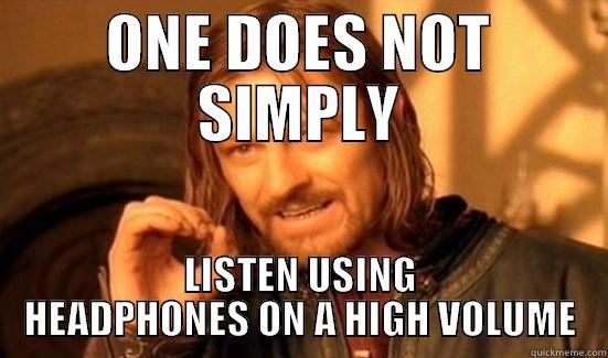 ONE DOES NOT SIMPLY LISTEN USING HEADPHONES ON A HIGH VOLUME Boromir