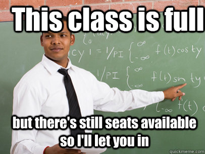 This class is full but there's still seats available so I'll let you in  Good Guy Teacher
