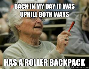 Back in my day it was
uphill both ways Has a roller backpack  Senior College Student