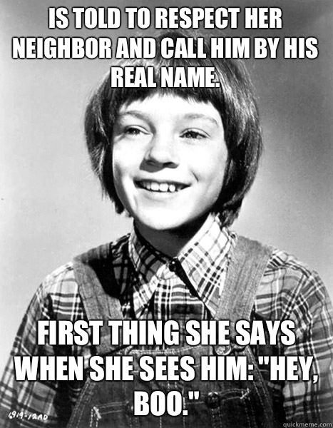 Is told to respect her neighbor and call him by his real name. First thing she says when she sees him: 