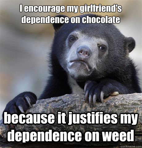 I encourage my girlfriend's dependence on chocolate because it justifies my dependence on weed  Confession Bear