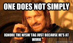 One Does Not Simply ignore the NFSW tag just because he's at work - One Does Not Simply ignore the NFSW tag just because he's at work  Boromir B