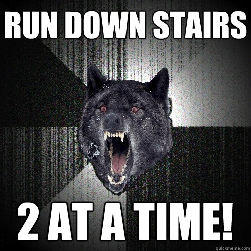 Run down stairs 2 at a time!  Insanity Wolf