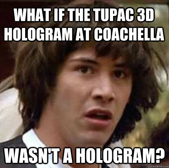 What if the tupac 3d hologram at coachella wasn't a hologram?  conspiracy keanu