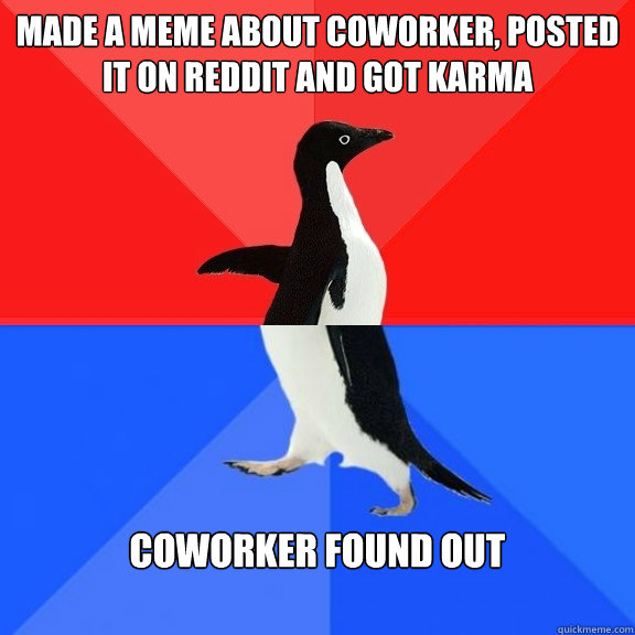 Made a Meme about coworker, posted it on reddit and got karma Coworker found out
  Socially Awksome Penguin