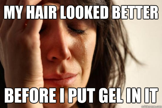 My hair looked better Before i put gel in it  First World Problems