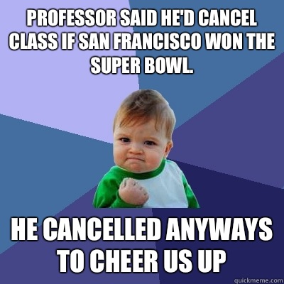 Professor said he'd cancel class if San Francisco won the Super Bowl. He cancelled anyways to cheer us up - Professor said he'd cancel class if San Francisco won the Super Bowl. He cancelled anyways to cheer us up  Success Kid