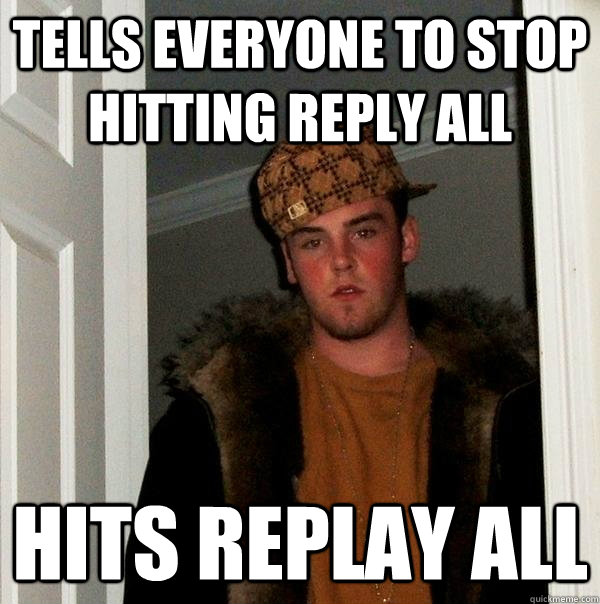 Tells everyone to stop hitting reply all Hits replay all - Tells everyone to stop hitting reply all Hits replay all  Scumbag Steve