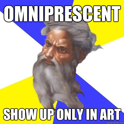 Omniprescent Show up only in art  Advice God
