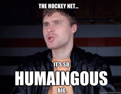 The Hockey net... It's so
 Humaingous big.  