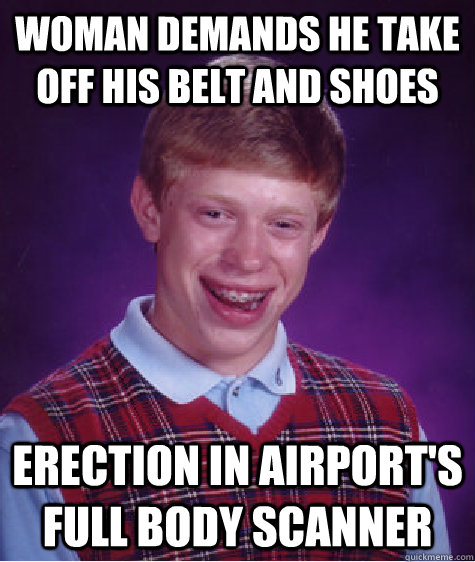 Woman demands he take off his belt and shoes erection in airport's full body scanner  Bad Luck Brian