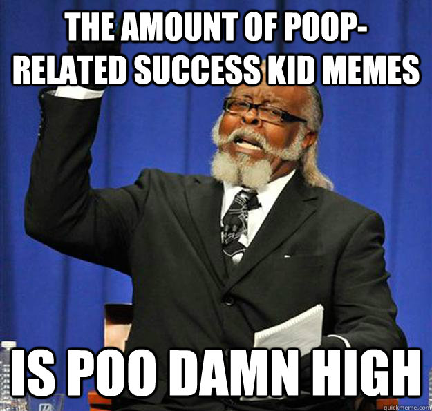 The amount of poop-related success kid memes Is poo damn high  Jimmy McMillan