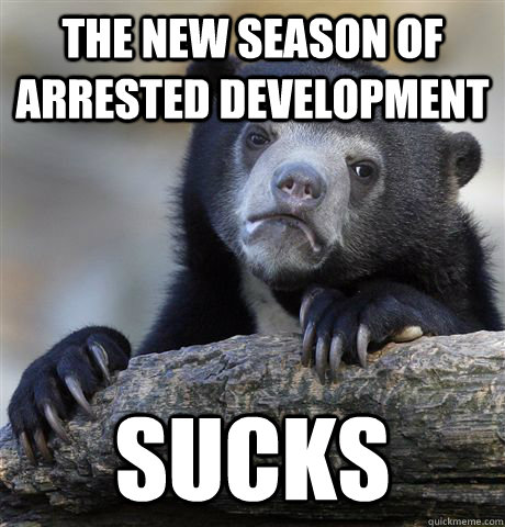 the new season of arrested development sucks  Confession Bear