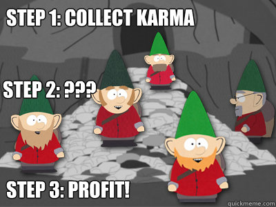 Step 1: Collect Karma Step 3: profit! Step 2: ???  - Step 1: Collect Karma Step 3: profit! Step 2: ???   Misc