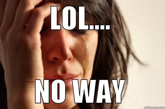 LOL.... NO WAY First World Problems