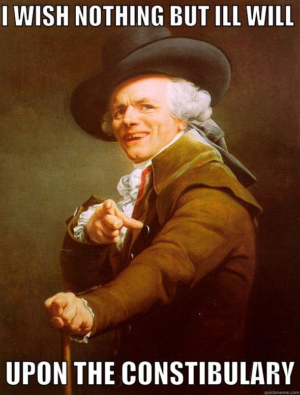 A pox on the constibulary - I WISH NOTHING BUT ILL WILL    UPON THE CONSTIBULARY Joseph Ducreux