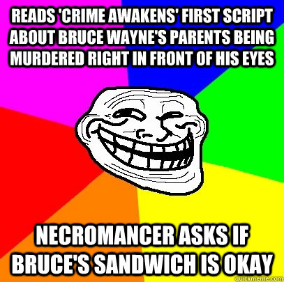 Reads 'crime awakens' first script about Bruce Wayne's parents being murdered right in front of his eyes necromancer asks if Bruce's sandwich is okay  Troll Face