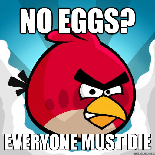 NO EGGS? EVERYONE MUST DIE  