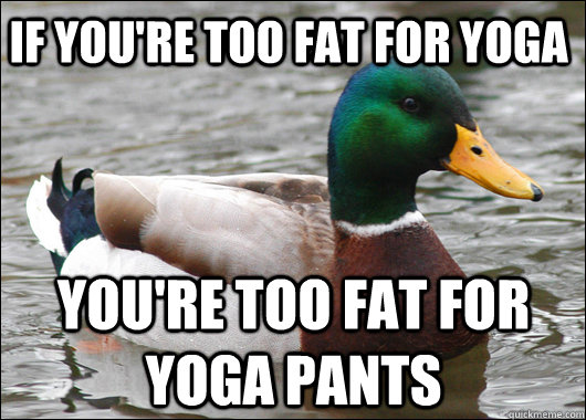 if you're too fat for yoga you're too fat for yoga pants  Actual Advice Mallard