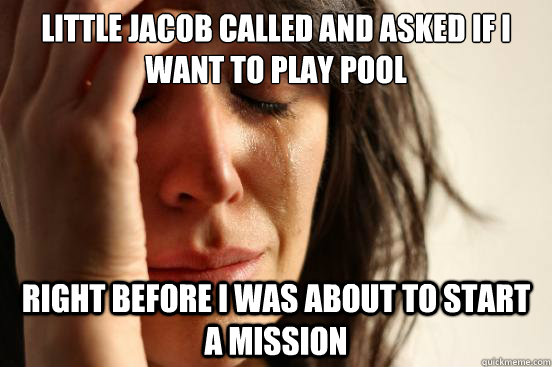 little jacob called and asked if i want to play pool right before i was about to start a mission - little jacob called and asked if i want to play pool right before i was about to start a mission  First World Problems