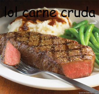 lol carne cruda  - lol carne cruda   But I perfer steak lol