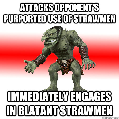 attacks opponent's purported use of strawmen immediately engages in blatant strawmen  Internet Troll