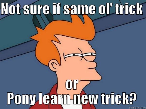 NOT SURE IF SAME OL' TRICK  OR PONY LEARN NEW TRICK? Futurama Fry