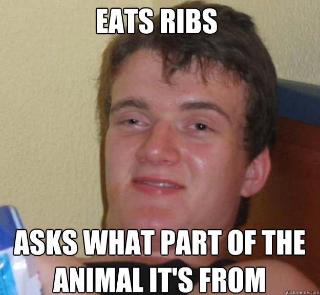 Eats ribs asks what part of the animal it's from  ten guy