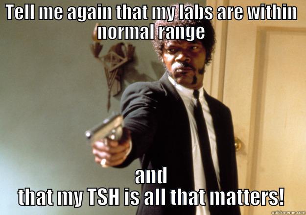 Tell me again - TELL ME AGAIN THAT MY LABS ARE WITHIN NORMAL RANGE AND THAT MY TSH IS ALL THAT MATTERS! Samuel L Jackson