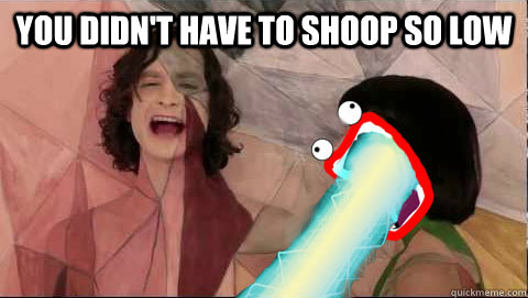 you didn't have to shoop so low   Gotye
