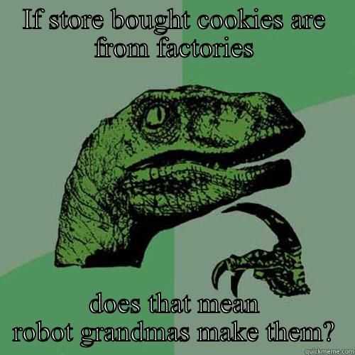 IF STORE BOUGHT COOKIES ARE FROM FACTORIES DOES THAT MEAN ROBOT GRANDMAS MAKE THEM? Philosoraptor