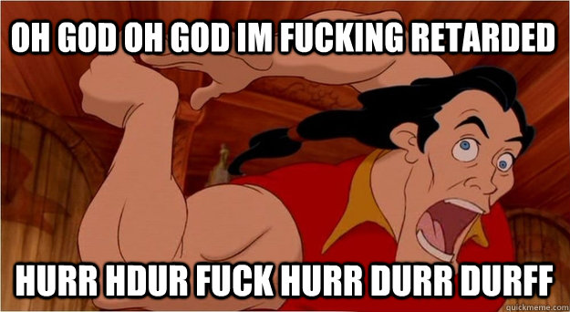 OH GOD OH GOD IM FUCKING RETARDED  HURR HDUR FUCK HURR DURR DURFF - OH GOD OH GOD IM FUCKING RETARDED  HURR HDUR FUCK HURR DURR DURFF  IM FUCKING RETARDED