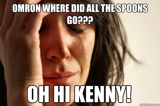 OMRon WHERE DID ALL THE SPOONS GO??? Oh Hi Kenny!  First World Problems