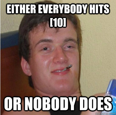 Either everybody hits [10] or nobody does  Good Guy 10 Guy