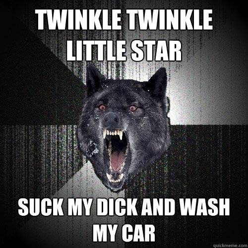 twinkle twinkle little star suck my dick and wash my car - twinkle twinkle little star suck my dick and wash my car  Insanity Wolf