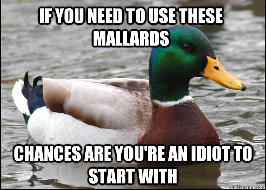 if you need to use these mallards chances are you're an idiot to start with  Actual Advice Mallard