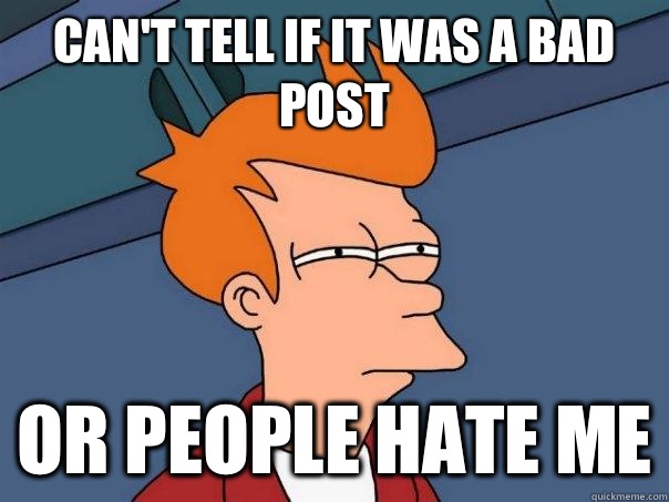 Can't tell if it was a bad post Or people hate me  Futurama Fry