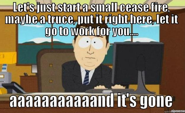 Hamas's last chance - LET'S JUST START A SMALL CEASE FIRE, MAYBE A TRUCE, PUT IT RIGHT HERE, LET IT GO TO WORK FOR YOU.... AAAAAAAAAAAND IT'S GONE aaaand its gone