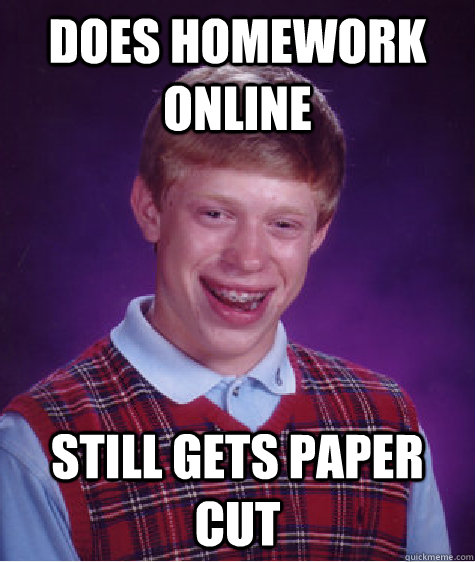 does homework online still gets paper cut  Bad Luck Brian